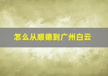 怎么从顺德到广州白云