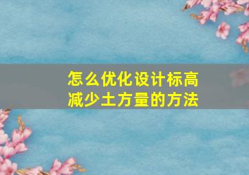 怎么优化设计标高减少土方量的方法