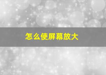 怎么使屏幕放大