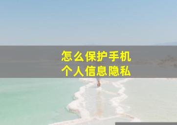 怎么保护手机个人信息隐私