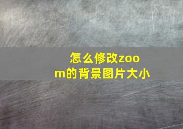 怎么修改zoom的背景图片大小