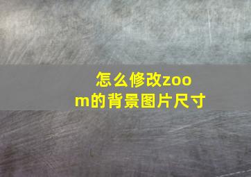 怎么修改zoom的背景图片尺寸