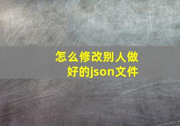 怎么修改别人做好的json文件