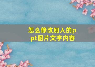 怎么修改别人的ppt图片文字内容