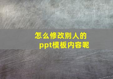 怎么修改别人的ppt模板内容呢