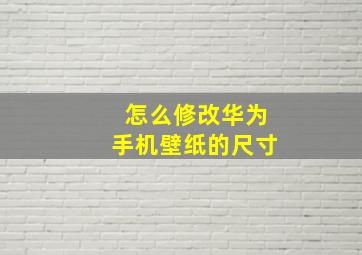 怎么修改华为手机壁纸的尺寸