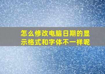 怎么修改电脑日期的显示格式和字体不一样呢