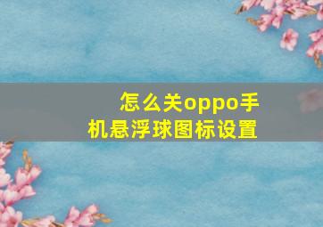 怎么关oppo手机悬浮球图标设置