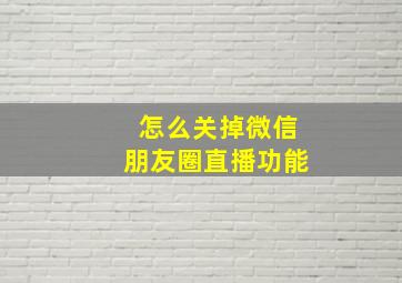 怎么关掉微信朋友圈直播功能