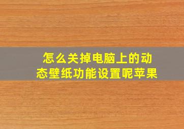 怎么关掉电脑上的动态壁纸功能设置呢苹果