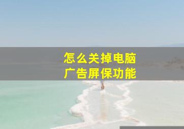 怎么关掉电脑广告屏保功能