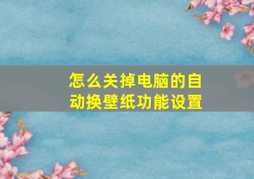 怎么关掉电脑的自动换壁纸功能设置