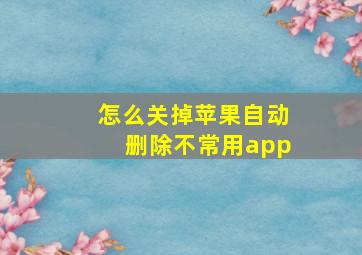 怎么关掉苹果自动删除不常用app