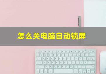 怎么关电脑自动锁屏