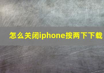 怎么关闭iphone按两下下载