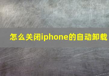 怎么关闭iphone的自动卸载