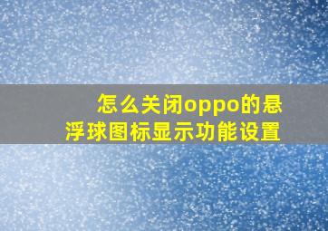 怎么关闭oppo的悬浮球图标显示功能设置