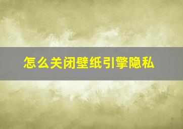 怎么关闭壁纸引擎隐私