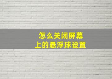 怎么关闭屏幕上的悬浮球设置