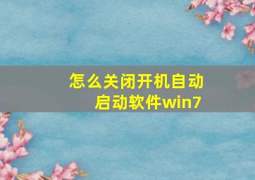 怎么关闭开机自动启动软件win7