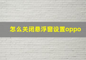 怎么关闭悬浮窗设置oppo