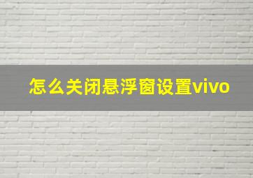 怎么关闭悬浮窗设置vivo