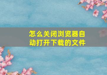 怎么关闭浏览器自动打开下载的文件