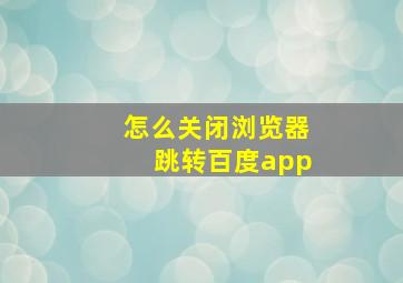 怎么关闭浏览器跳转百度app