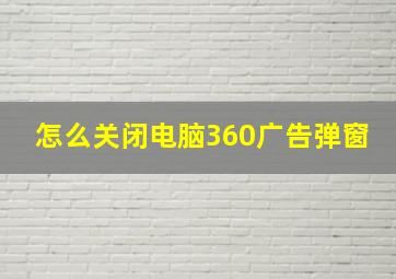 怎么关闭电脑360广告弹窗