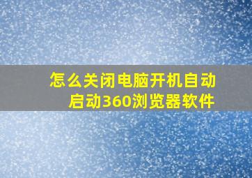 怎么关闭电脑开机自动启动360浏览器软件