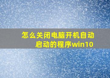 怎么关闭电脑开机自动启动的程序win10