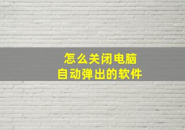 怎么关闭电脑自动弹出的软件