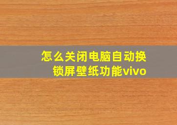 怎么关闭电脑自动换锁屏壁纸功能vivo