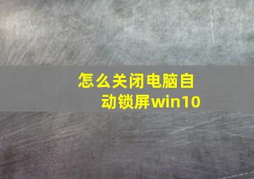 怎么关闭电脑自动锁屏win10