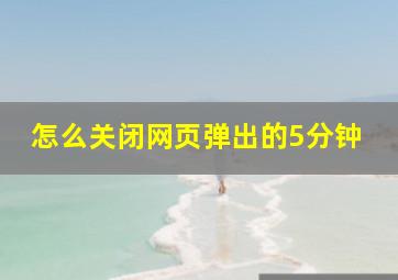 怎么关闭网页弹出的5分钟