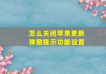 怎么关闭苹果更新弹窗提示功能设置