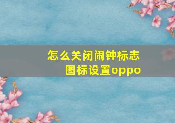 怎么关闭闹钟标志图标设置oppo