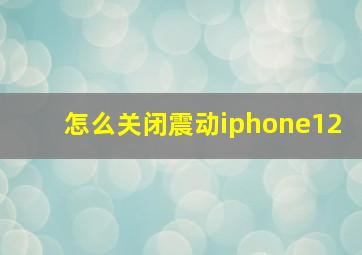 怎么关闭震动iphone12