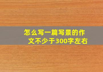 怎么写一篇写景的作文不少于300字左右