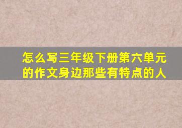 怎么写三年级下册第六单元的作文身边那些有特点的人