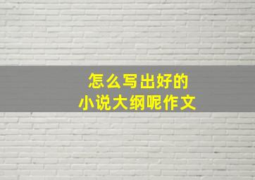 怎么写出好的小说大纲呢作文