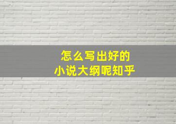 怎么写出好的小说大纲呢知乎