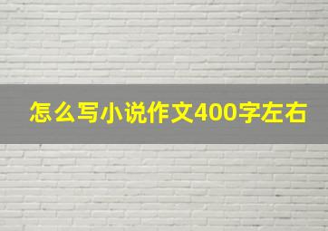 怎么写小说作文400字左右