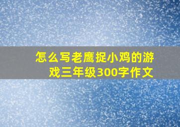 怎么写老鹰捉小鸡的游戏三年级300字作文