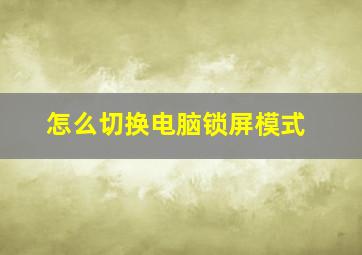 怎么切换电脑锁屏模式