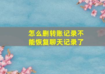 怎么删转账记录不能恢复聊天记录了