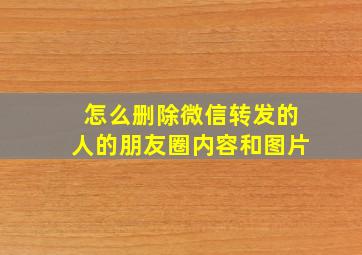 怎么删除微信转发的人的朋友圈内容和图片