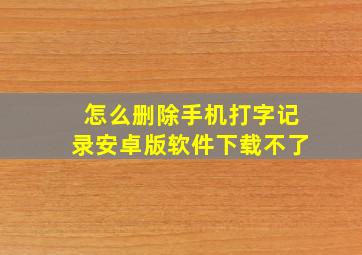 怎么删除手机打字记录安卓版软件下载不了