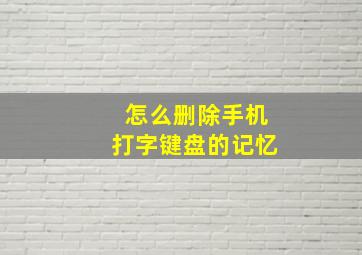 怎么删除手机打字键盘的记忆