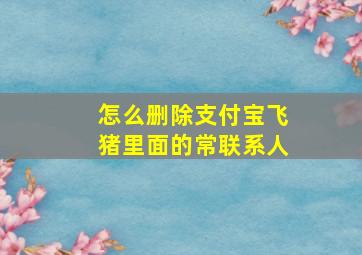 怎么删除支付宝飞猪里面的常联系人